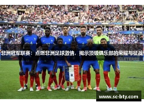 非洲冠军联赛:点燃非洲足球激情,揭示顶级俱乐部的荣耀与征战 非洲冠军联赛:点燃非洲足球激情,揭示顶级俱乐部的荣耀与征战